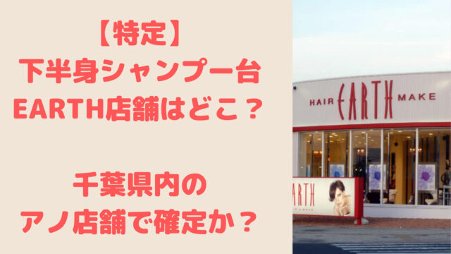 特定 下半身シャンプー台したearth店舗はどこ 千葉県内で確定か Trend Journal
